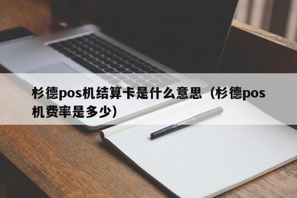 杉德pos机结算卡是什么意思（杉德pos机费率是多少）