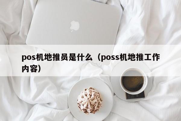 pos机地推员是什么（poss机地推工作内容）