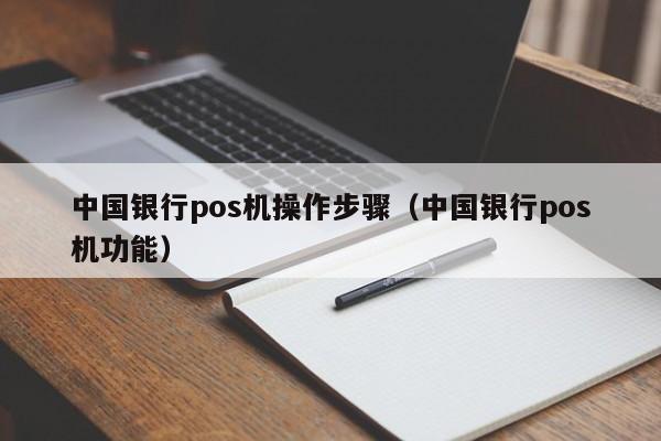 中国银行pos机操作步骤（中国银行pos机功能）