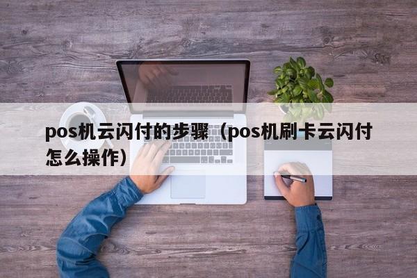 pos机云闪付的步骤（pos机刷卡云闪付怎么操作）
