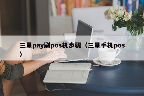 三星pay刷pos机步骤（三星手机pos）