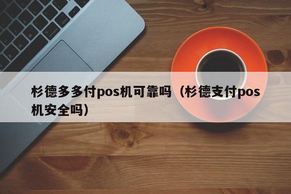 杉德多多付pos机可靠吗（杉德支付pos机安全吗）