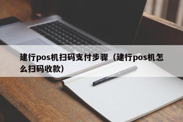 建行pos机扫码支付步骤（建行pos机怎么扫码收款）