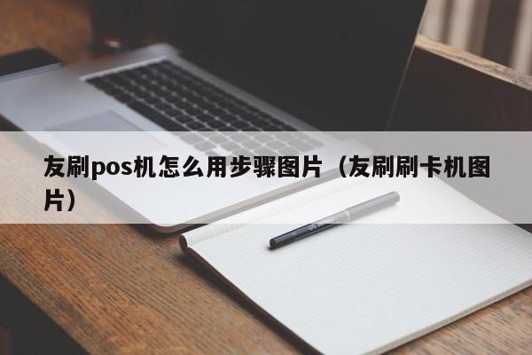友刷pos机怎么用步骤图片（友刷刷卡机图片）