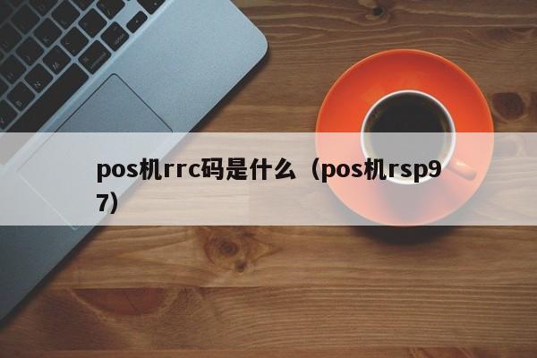 pos机rrc码是什么（pos机rsp97）