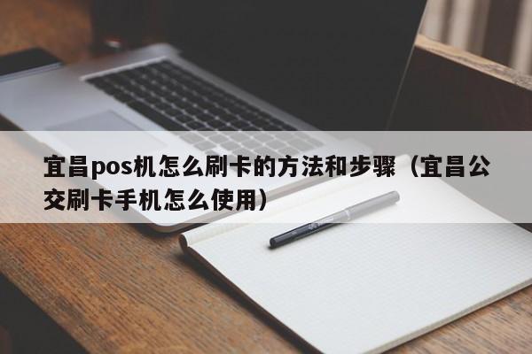 宜昌pos机怎么刷卡的方法和步骤（宜昌公交刷卡手机怎么使用）