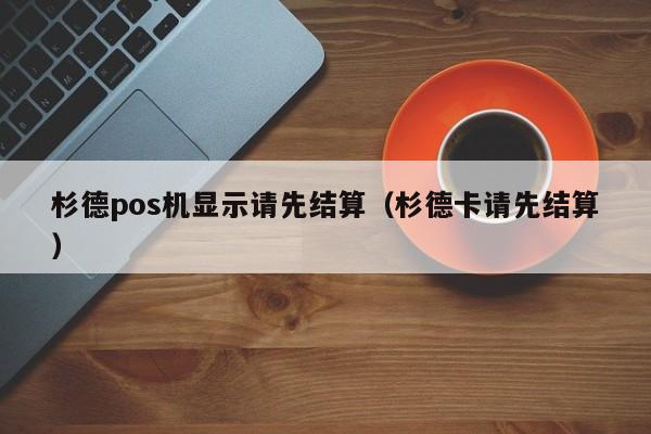 杉德pos机显示请先结算（杉德卡请先结算）