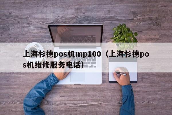 上海杉德pos机mp100（上海杉德pos机维修服务电话）