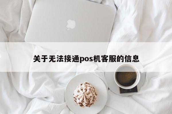 关于无法接通pos机客服的信息