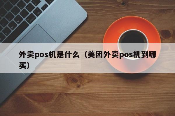 外卖pos机是什么（美团外卖pos机到哪买）