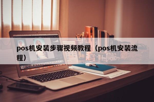 pos机安装步骤视频教程（pos机安装流程）