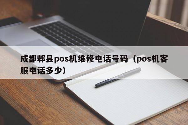 成都郫县pos机维修电话号码（pos机客服电话多少）