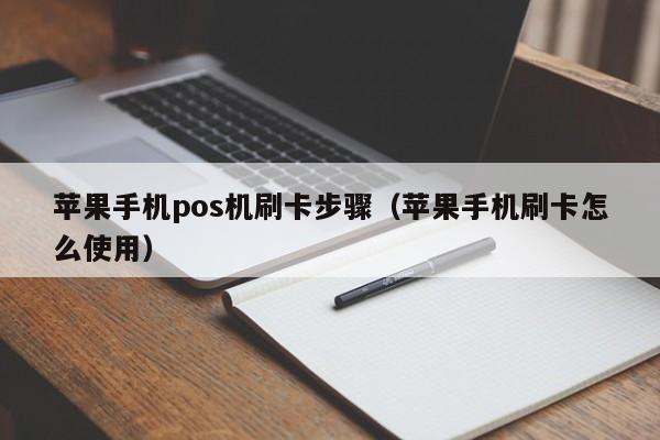 苹果手机pos机刷卡步骤（苹果手机刷卡怎么使用）