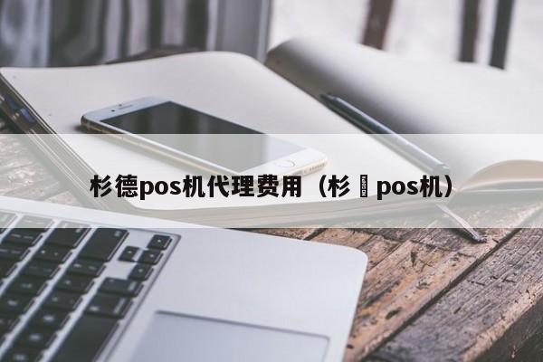 杉德pos机代理费用（杉徳pos机）