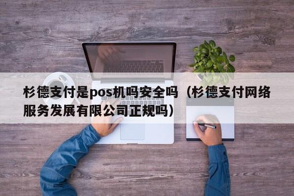 杉德支付是pos机吗安全吗（杉德支付网络服务发展有限公司正规吗）