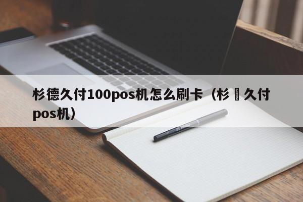 杉德久付100pos机怎么刷卡（杉徳久付pos机）