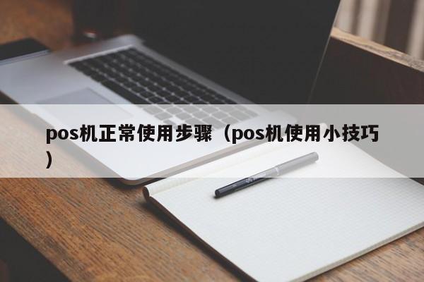pos机正常使用步骤（pos机使用小技巧）