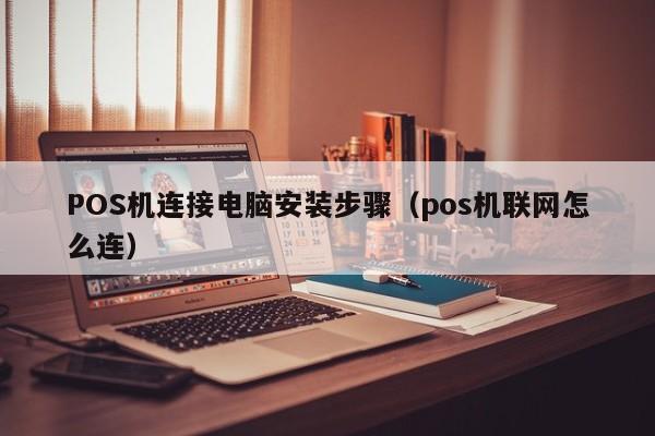 POS机连接电脑安装步骤（pos机联网怎么连）