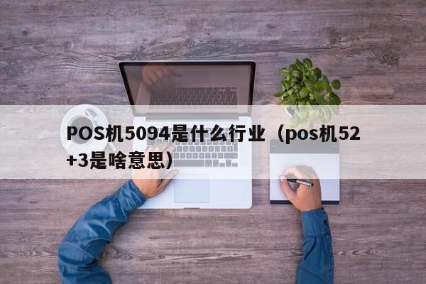 POS机5094是什么行业（pos机52+3是啥意思）