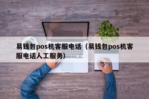 易钱包pos机客服电话（易钱包pos机客服电话人工服务）