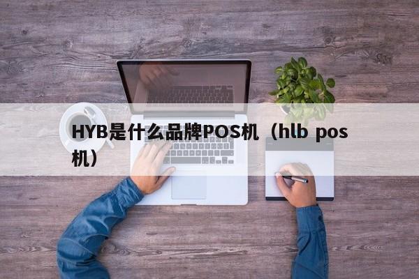 HYB是什么品牌POS机（hlb pos机）