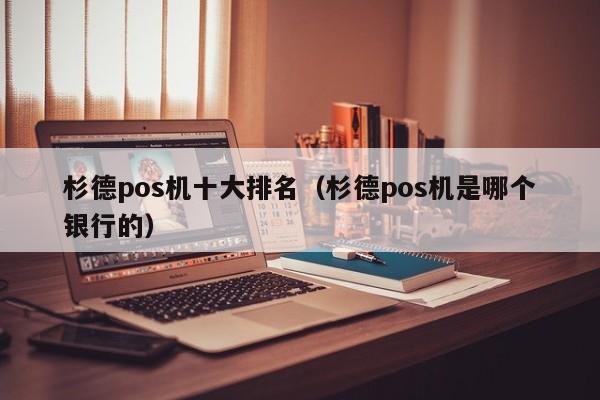 杉德pos机十大排名（杉德pos机是哪个银行的）