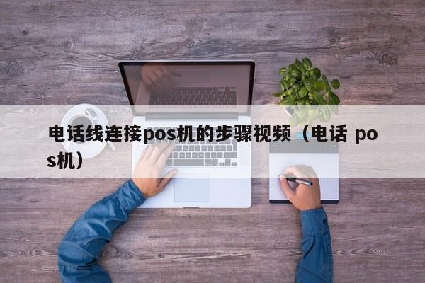 电话线连接pos机的步骤视频（电话 pos机）