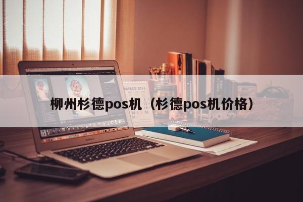 柳州杉德pos机（杉德pos机价格）