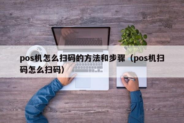 pos机怎么扫码的方法和步骤（pos机扫码怎么扫码）