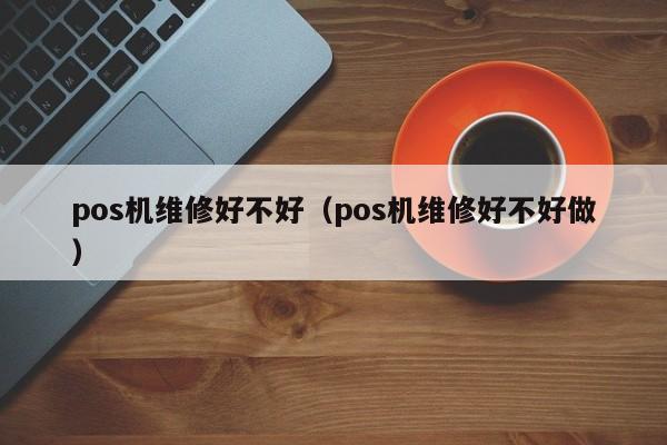 pos机维修好不好（pos机维修好不好做）