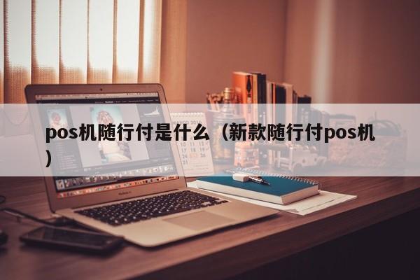 pos机随行付是什么（新款随行付pos机）