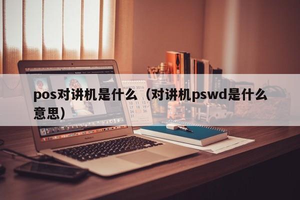 pos对讲机是什么（对讲机pswd是什么意思）