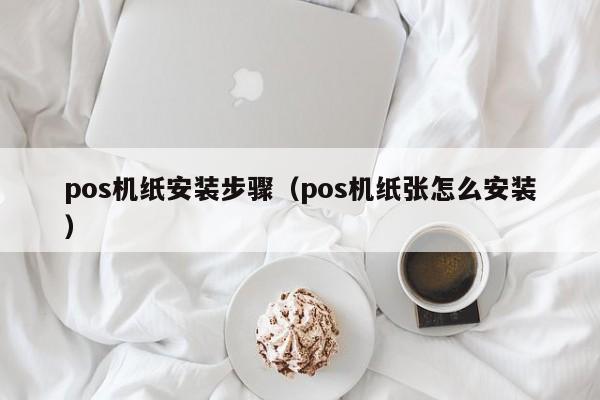 pos机纸安装步骤（pos机纸张怎么安装）