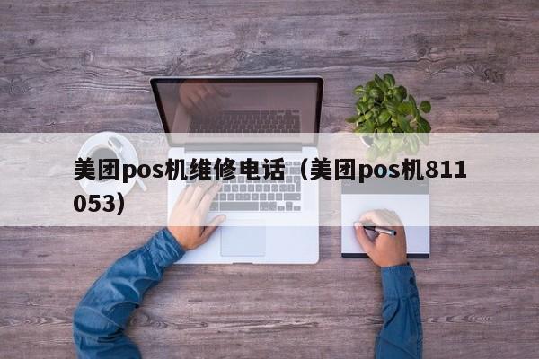 美团pos机维修电话（美团pos机811053）