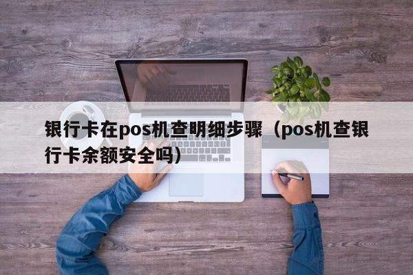 银行卡在pos机查明细步骤（pos机查银行卡余额安全吗）