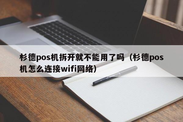 杉德pos机拆开就不能用了吗（杉德pos机怎么连接wifi网络）