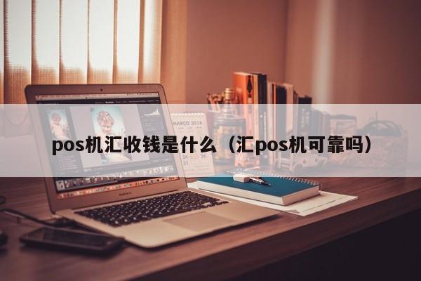 pos机汇收钱是什么（汇pos机可靠吗）