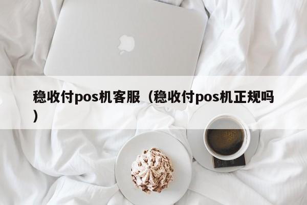 稳收付pos机客服（稳收付pos机正规吗）
