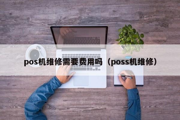 pos机维修需要费用吗（poss机维修）