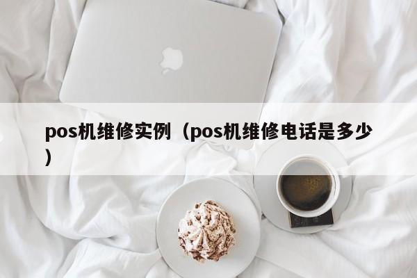 pos机维修实例（pos机维修电话是多少）