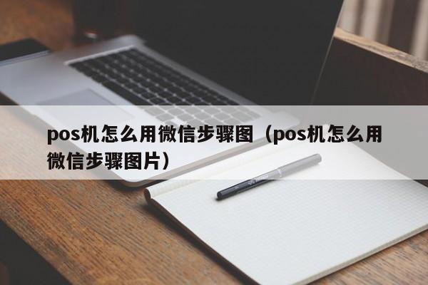 pos机怎么用微信步骤图（pos机怎么用微信步骤图片）