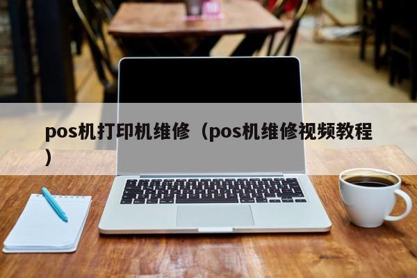 pos机打印机维修（pos机维修视频教程）
