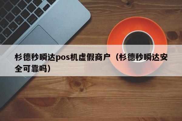 杉德秒瞬达pos机虚假商户（杉德秒瞬达安全可靠吗）