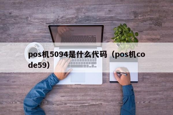 pos机5094是什么代码（pos机code59）