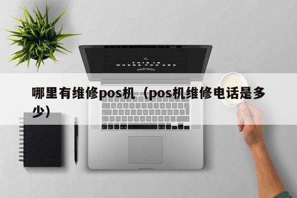 哪里有维修pos机（pos机维修电话是多少）