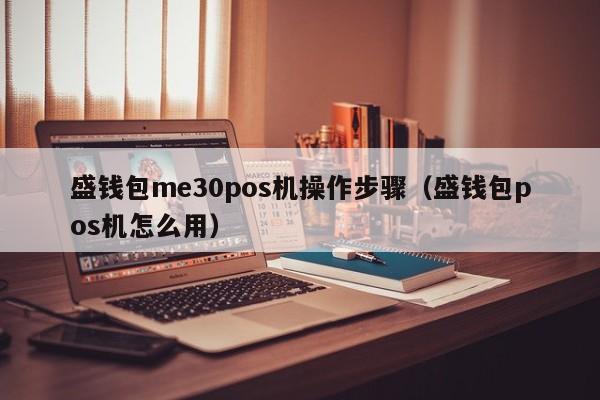 盛钱包me30pos机操作步骤（盛钱包pos机怎么用）