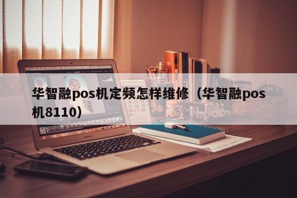 华智融pos机定频怎样维修（华智融pos机8110）