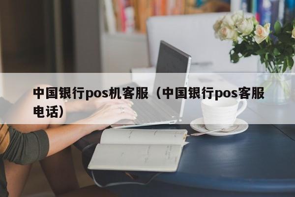 中国银行pos机客服（中国银行pos客服电话）
