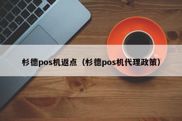 杉德pos机返点（杉德pos机代理政策）