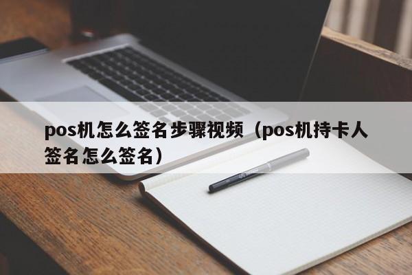 pos机怎么签名步骤视频（pos机持卡人签名怎么签名）